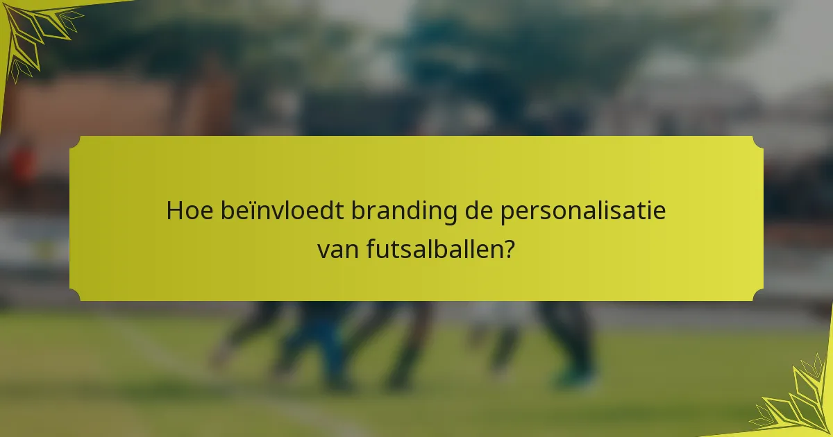 Hoe beïnvloedt branding de personalisatie van futsalballen?