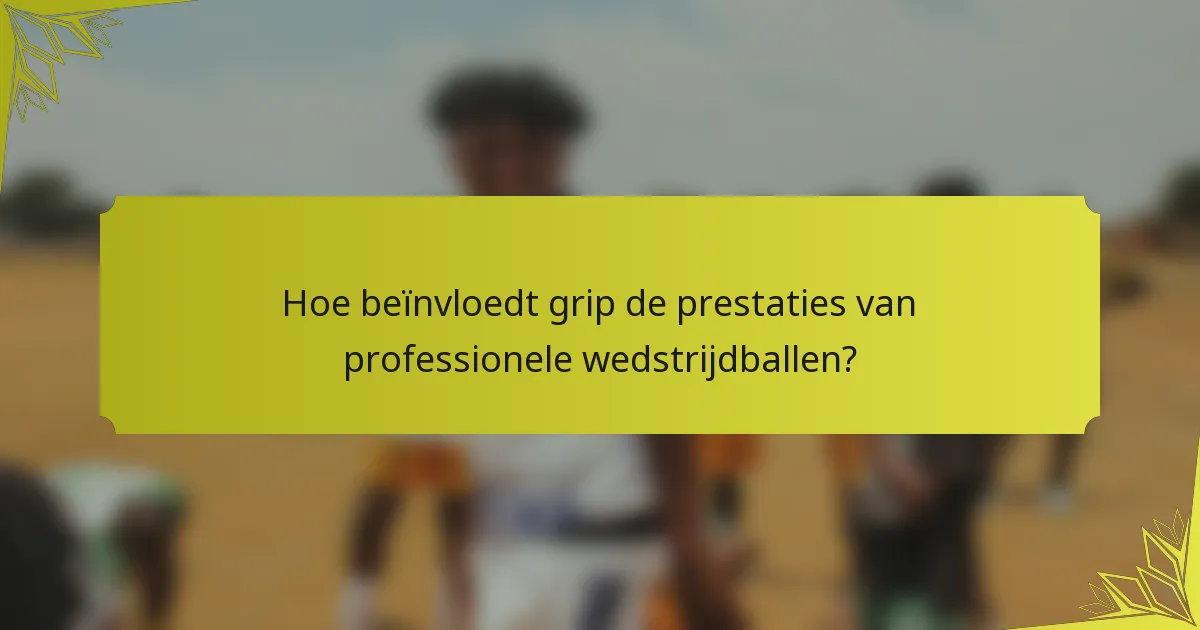 Hoe beïnvloedt grip de prestaties van professionele wedstrijdballen?