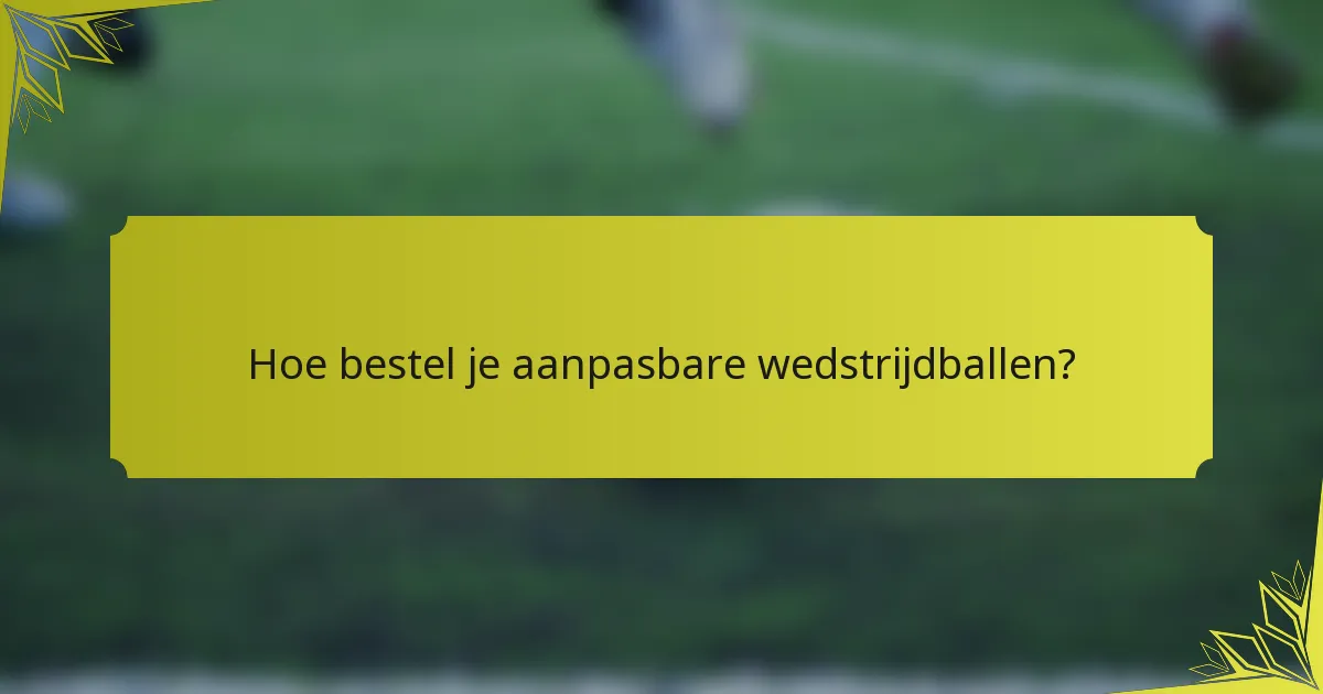 Hoe bestel je aanpasbare wedstrijdballen?
