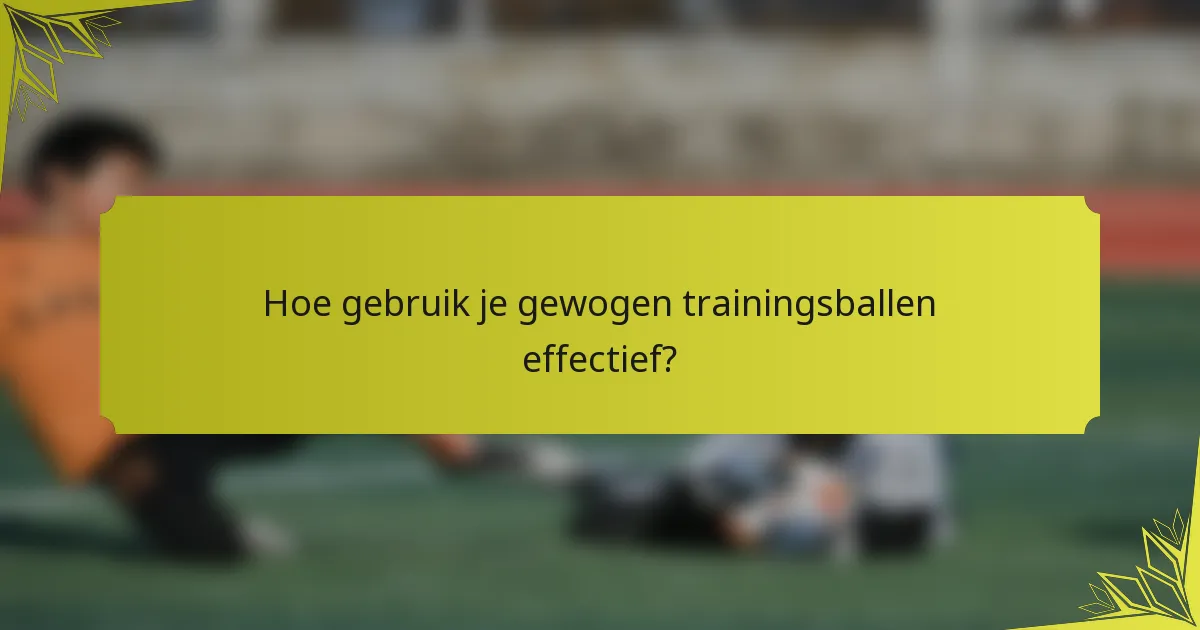 Hoe gebruik je gewogen trainingsballen effectief?