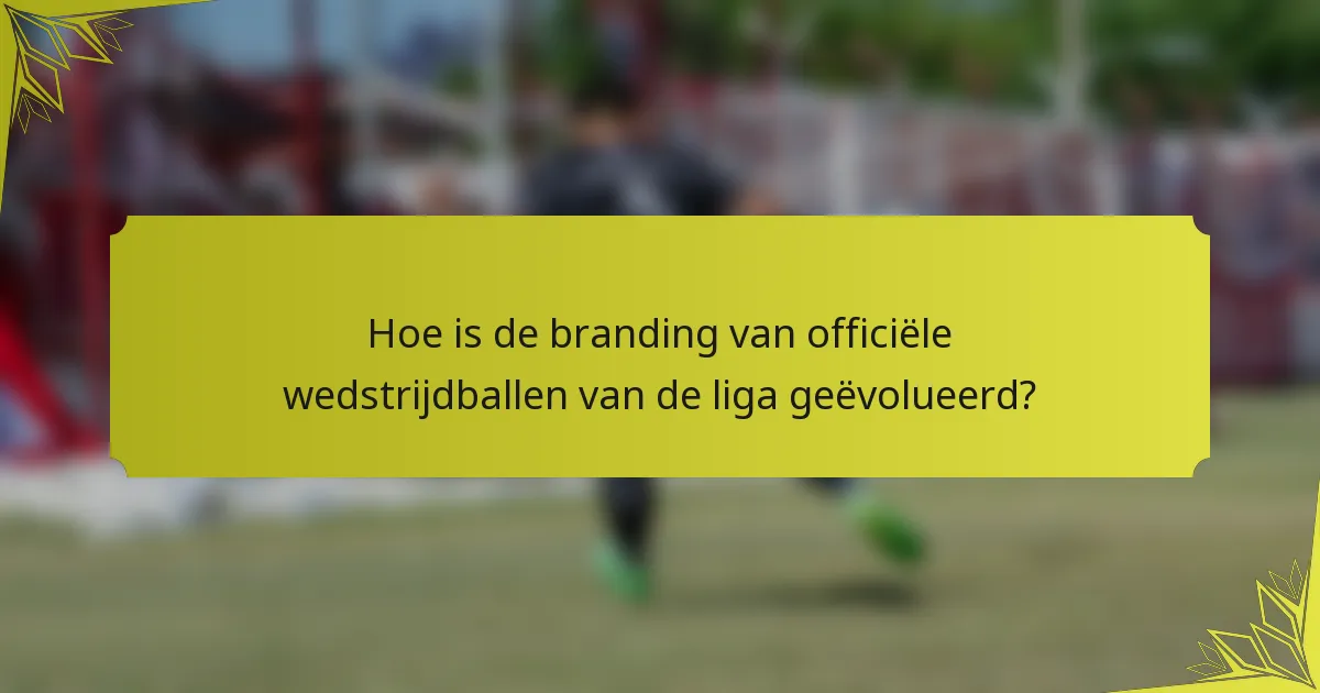 Hoe is de branding van officiële wedstrijdballen van de liga geëvolueerd?