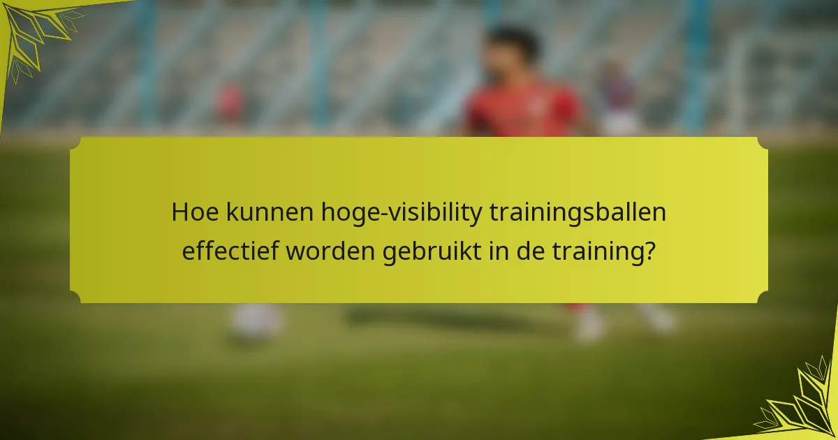 Hoe kunnen hoge-visibility trainingsballen effectief worden gebruikt in de training?