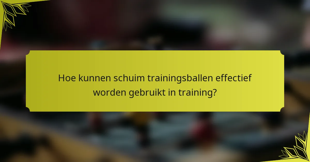 Hoe kunnen schuim trainingsballen effectief worden gebruikt in training?