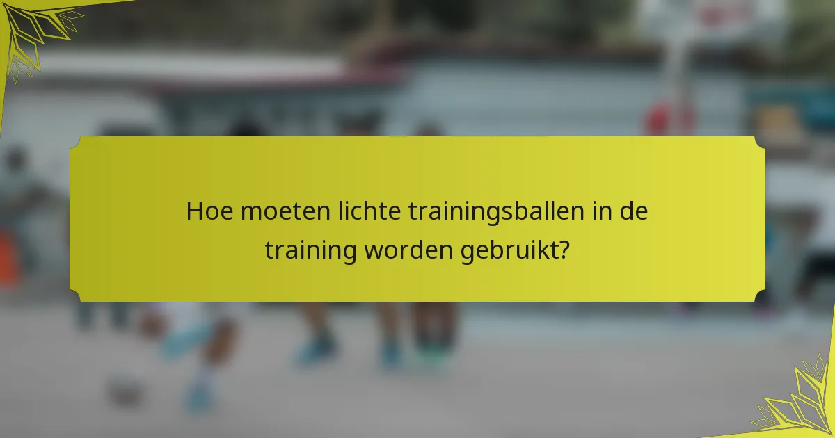 Hoe moeten lichte trainingsballen in de training worden gebruikt?