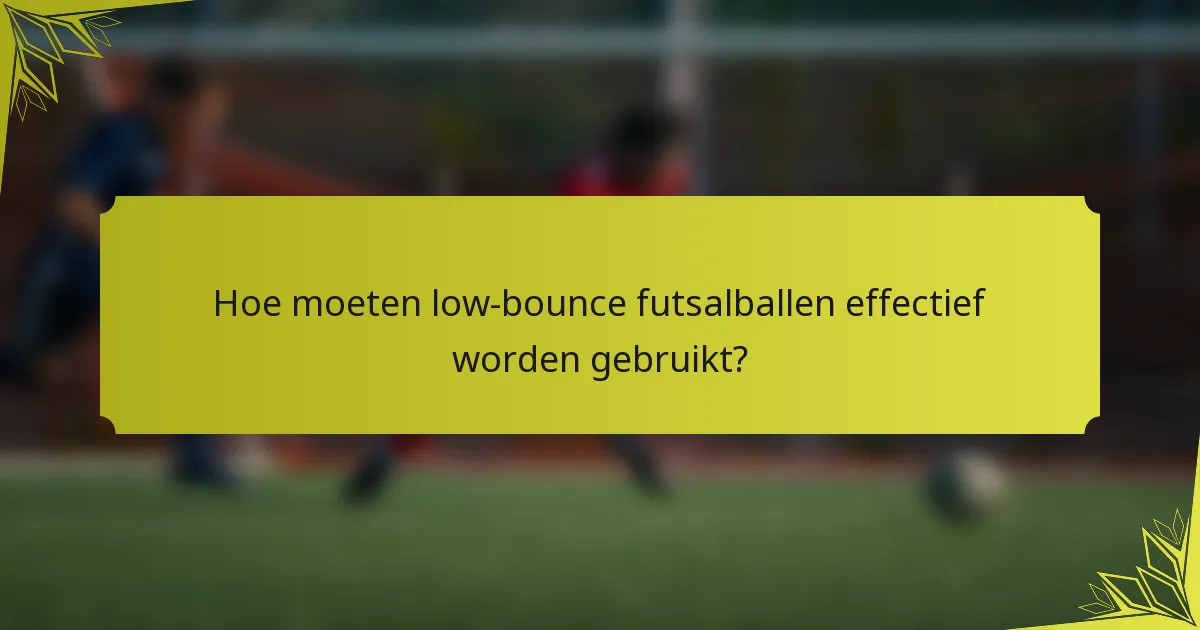 Hoe moeten low-bounce futsalballen effectief worden gebruikt?