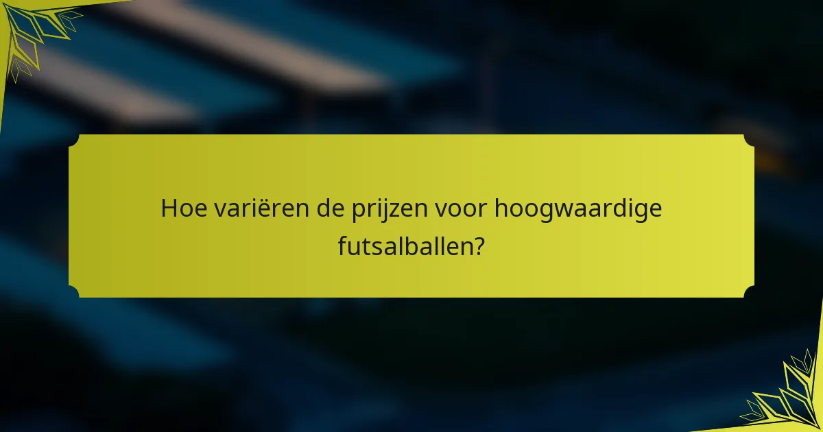 Hoe variëren de prijzen voor hoogwaardige futsalballen?