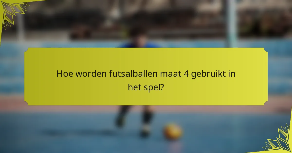 Hoe worden futsalballen maat 4 gebruikt in het spel?