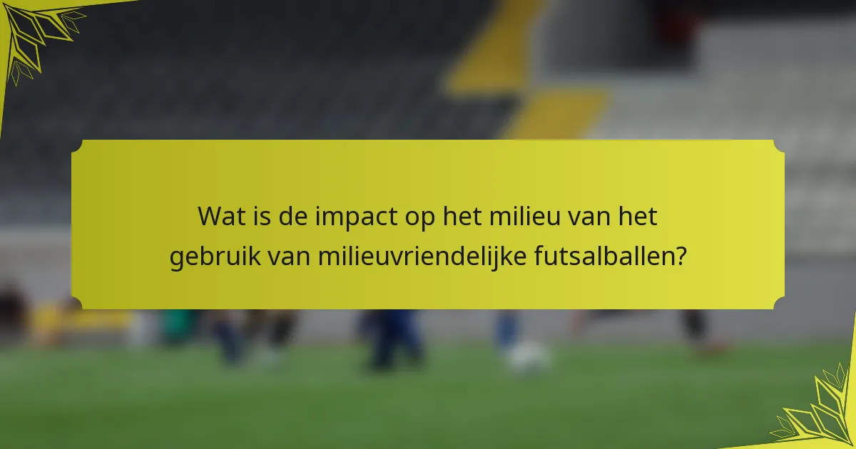 Wat is de impact op het milieu van het gebruik van milieuvriendelijke futsalballen?