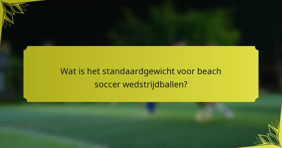 Wat is het standaardgewicht voor beach soccer wedstrijdballen?