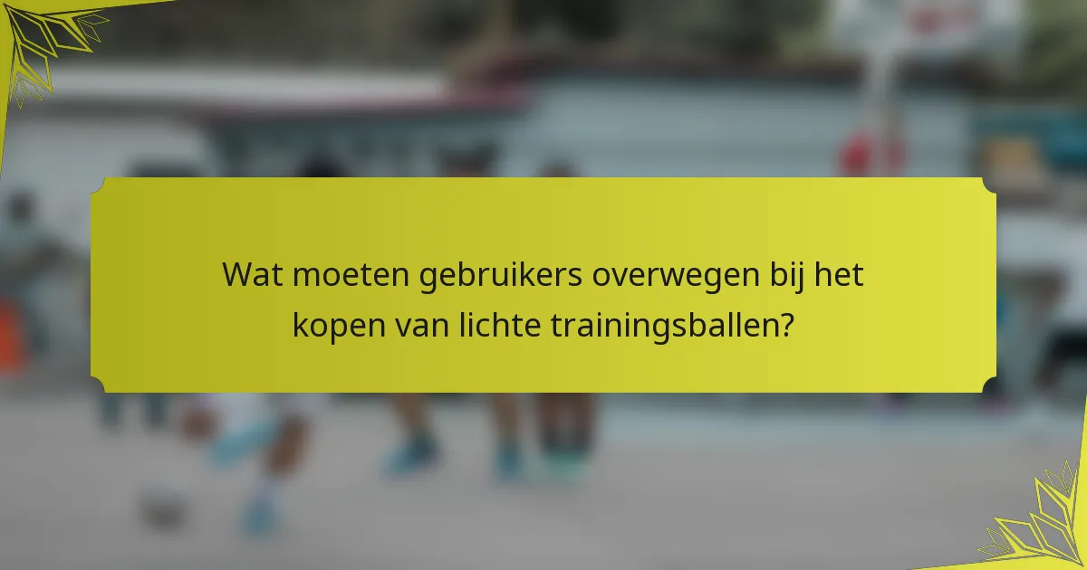 Wat moeten gebruikers overwegen bij het kopen van lichte trainingsballen?