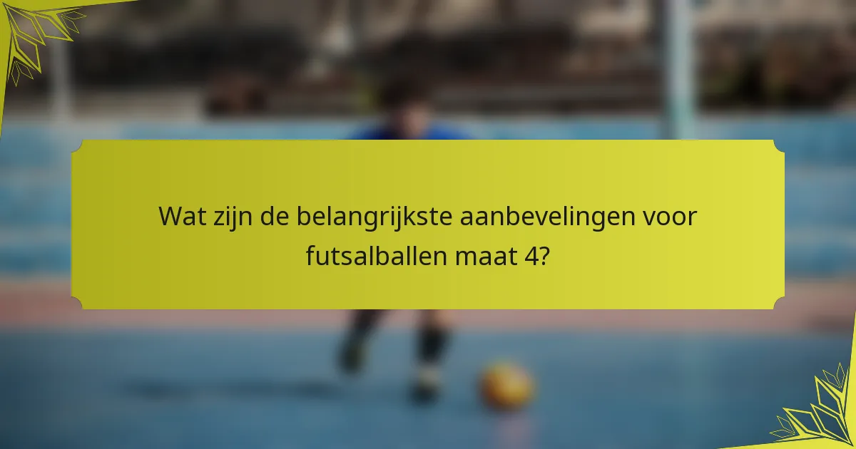 Wat zijn de belangrijkste aanbevelingen voor futsalballen maat 4?