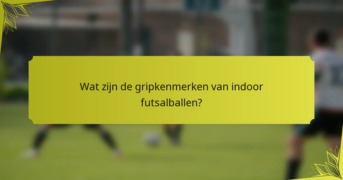 Wat zijn de gripkenmerken van indoor futsalballen?