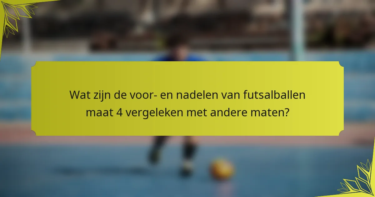 Wat zijn de voor- en nadelen van futsalballen maat 4 vergeleken met andere maten?