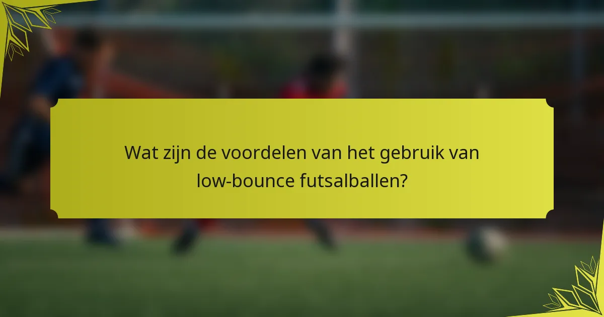 Wat zijn de voordelen van het gebruik van low-bounce futsalballen?