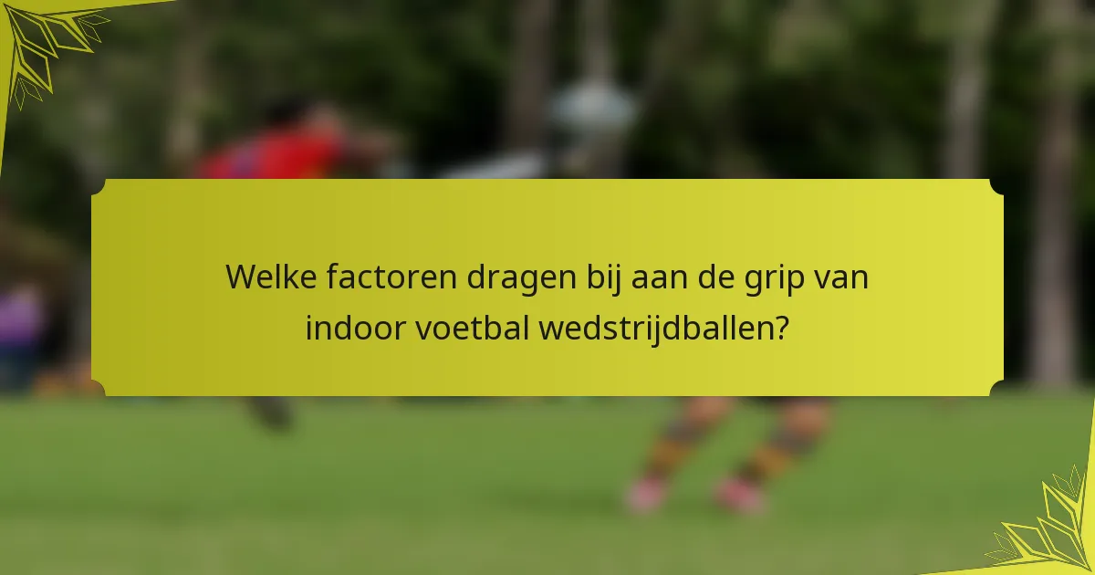 Welke factoren dragen bij aan de grip van indoor voetbal wedstrijdballen?