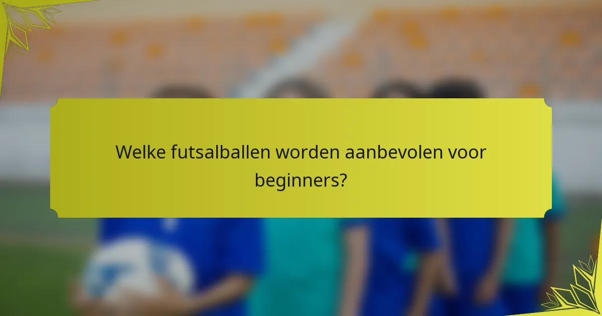 Welke futsalballen worden aanbevolen voor beginners?