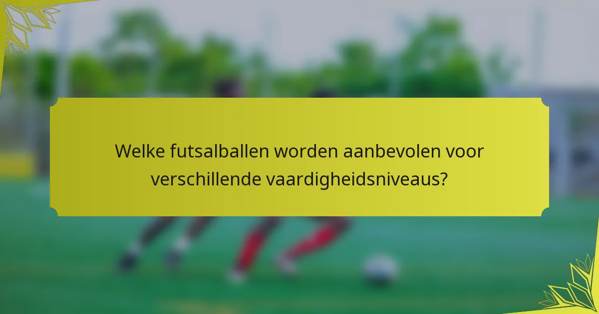Welke futsalballen worden aanbevolen voor verschillende vaardigheidsniveaus?