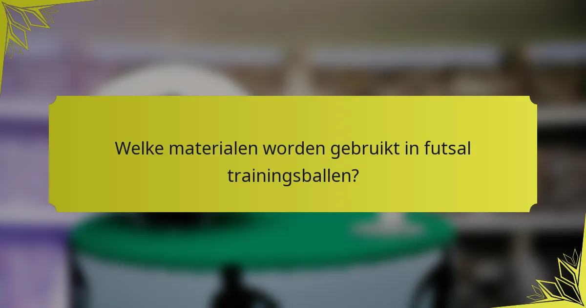Welke materialen worden gebruikt in futsal trainingsballen?