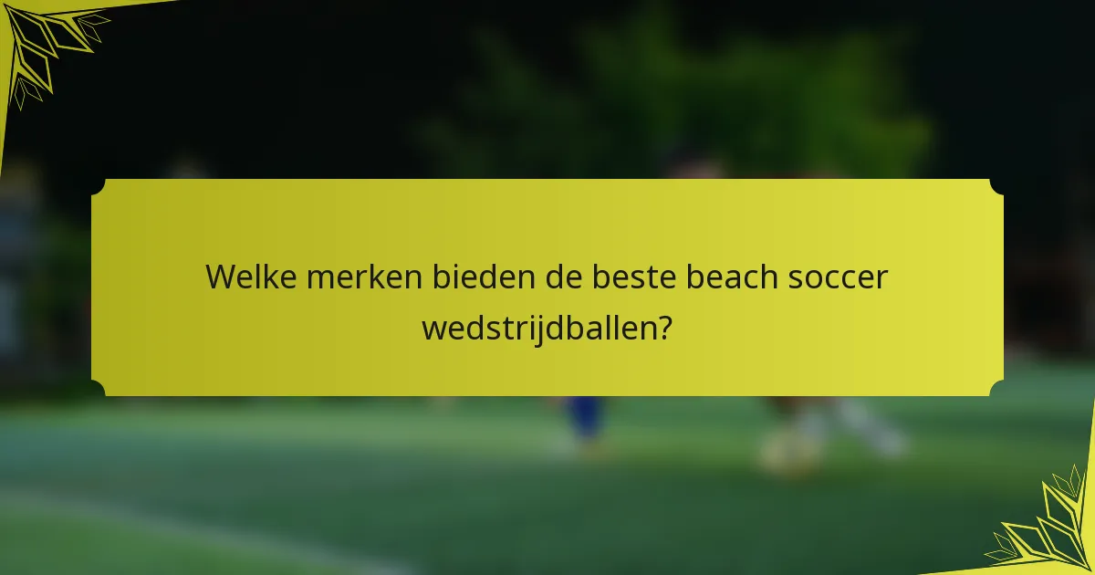 Welke merken bieden de beste beach soccer wedstrijdballen?