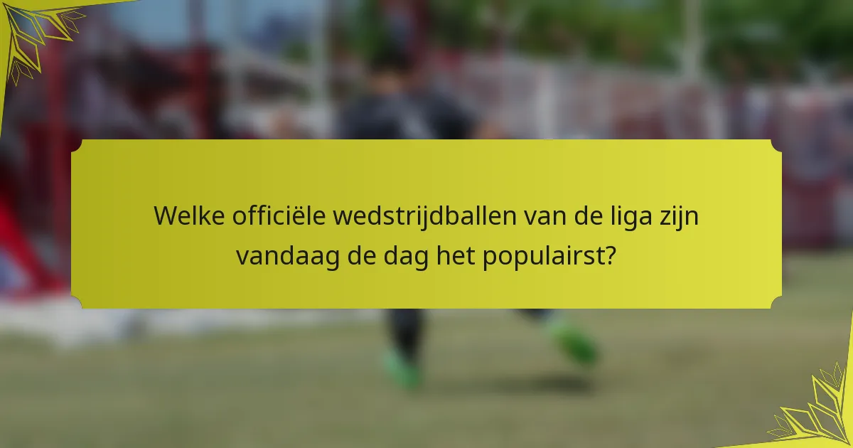 Welke officiële wedstrijdballen van de liga zijn vandaag de dag het populairst?