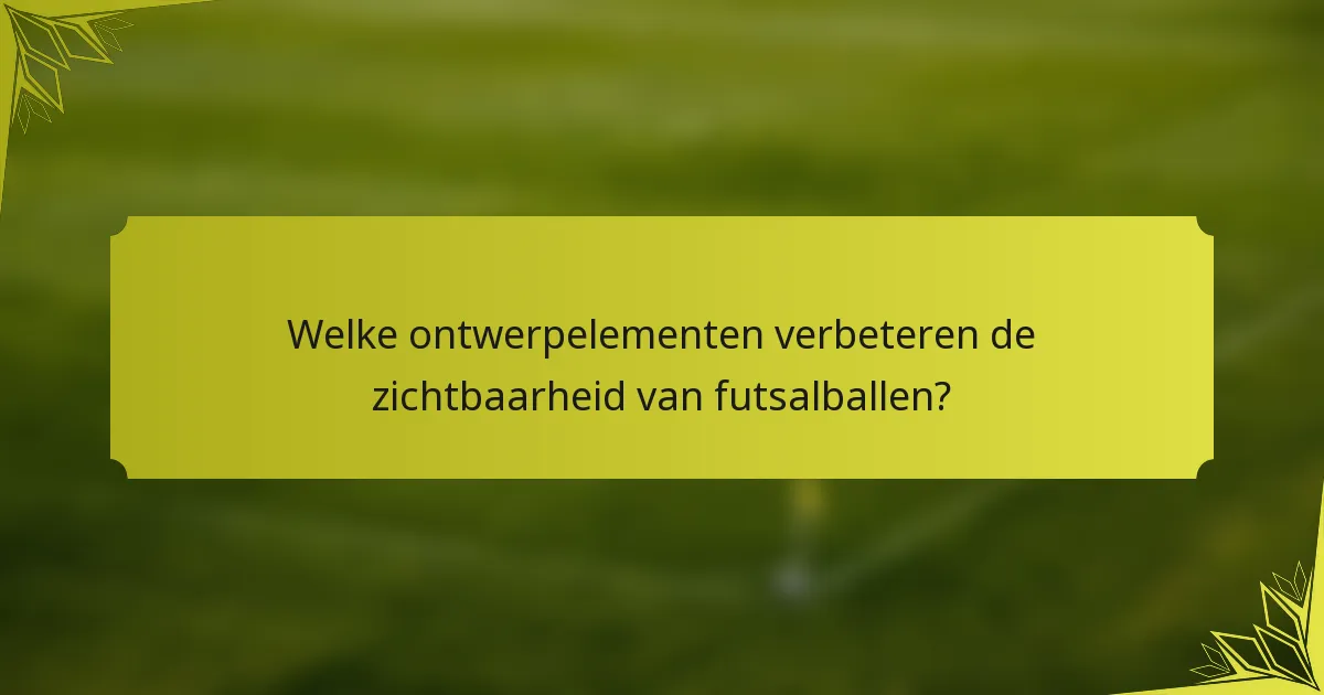 Welke ontwerpelementen verbeteren de zichtbaarheid van futsalballen?
