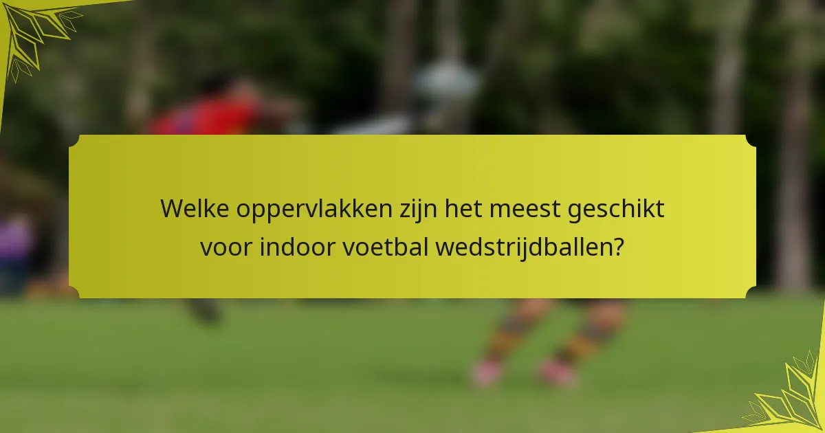 Welke oppervlakken zijn het meest geschikt voor indoor voetbal wedstrijdballen?